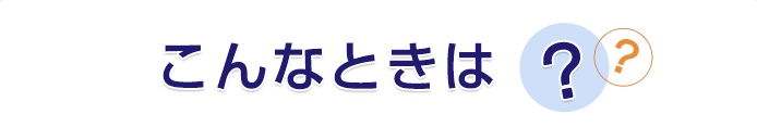 こんなときは？